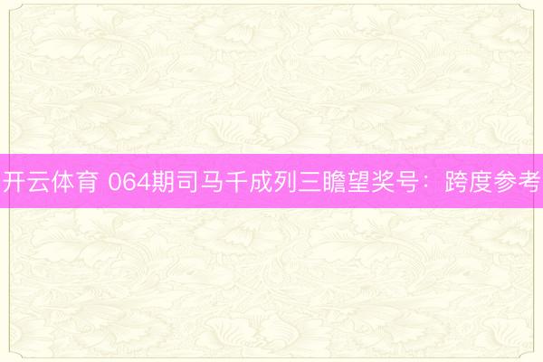 开云体育 064期司马千成列三瞻望奖号：跨度参考