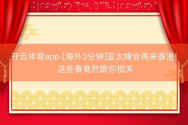 开云体育app [海外3分钟]亚太峰会再来香港! 这些事竟然跟你相关