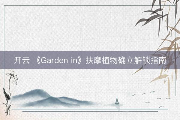 开云 《Garden in》扶摩植物确立解锁指南