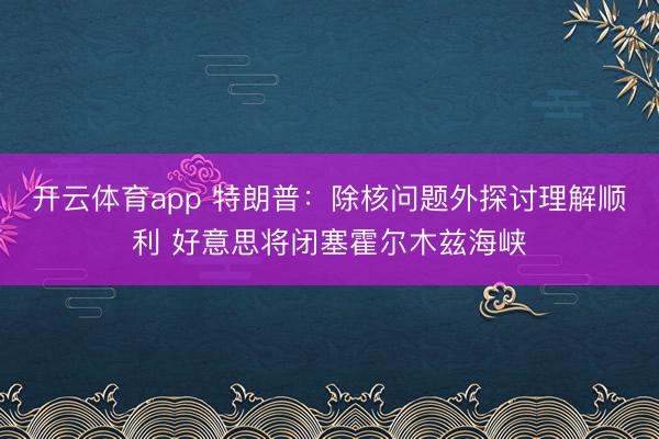 开云体育app 特朗普：除核问题外探讨理解顺利 好意思将闭塞霍尔木兹海峡