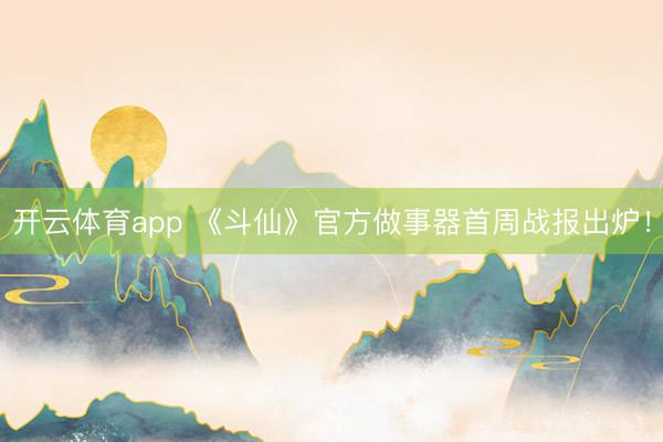 开云体育app 《斗仙》官方做事器首周战报出炉！