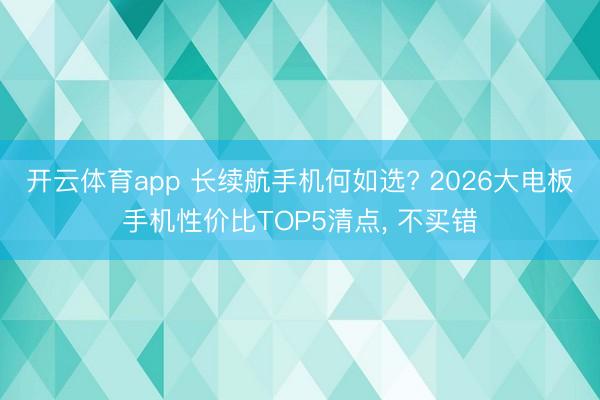 开云体育app 长续航手机何如选? 2026大电板手机性价比TOP5清点， 不买错