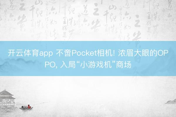 开云体育app 不啻Pocket相机! 浓眉大眼的OPPO， 入局“小游戏机”商场