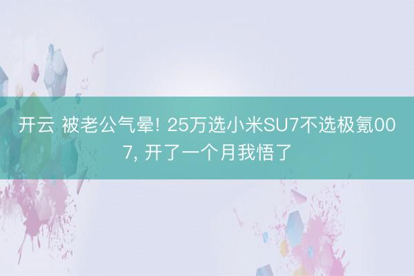 开云 被老公气晕! 25万选小米SU7不选极氪007, 开了一个月我悟了
