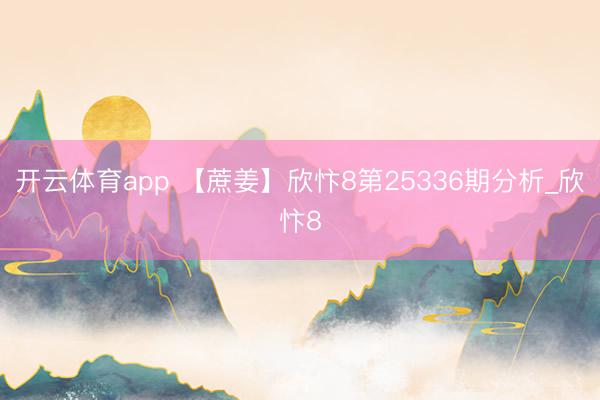 开云体育app 【蔗姜】欣忭8第25336期分析_欣忭8