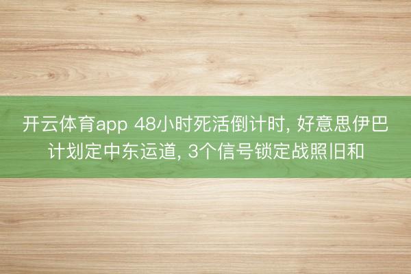 开云体育app 48小时死活倒计时， 好意思伊巴计划定中东运道， 3个信号锁定战照旧和