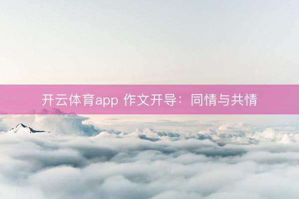 开云体育app 作文开导：同情与共情