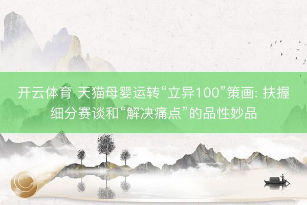 开云体育 天猫母婴运转“立异100”策画: 扶握细分赛谈和“解决痛点”的品性妙品