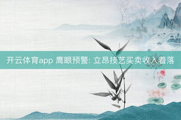 开云体育app 鹰眼预警: 立昂技艺买卖收入着落