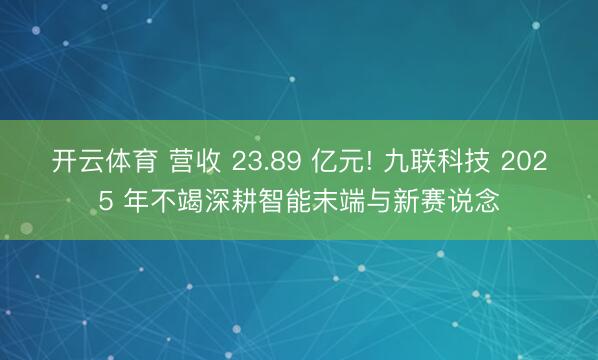 开云体育 营收 23.89 亿元! 九联科技 2025 年不竭深耕智能末端与新赛说念