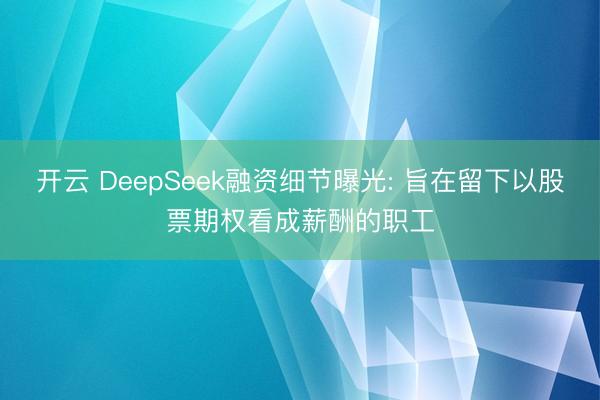 开云 DeepSeek融资细节曝光: 旨在留下以股票期权看成薪酬的职工