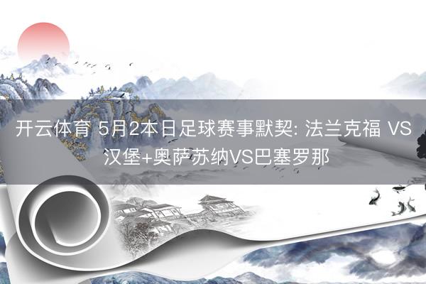 开云体育 5月2本日足球赛事默契: 法兰克福 VS 汉堡+奥萨苏纳VS巴塞罗那