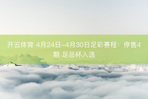 开云体育 4月24日-4月30日足彩赛程：停售4期 足总杯入选