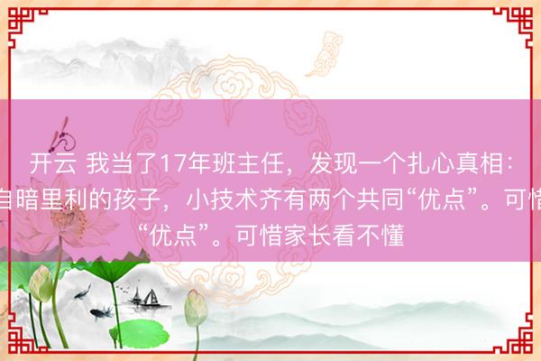 开云 我当了17年班主任，发现一个扎心真相：那些长大后自暗里利的孩子，小技术齐有两个共同“优点”。可惜家长看不懂