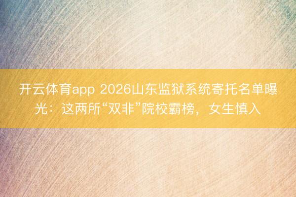 开云体育app 2026山东监狱系统寄托名单曝光：这两所“双非”院校霸榜，女生慎入