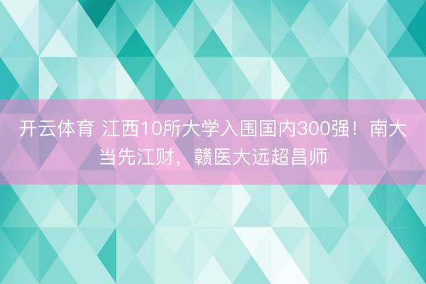 开云体育 江西10所大学入围国内300强！南大当先江财，赣医大远超昌师