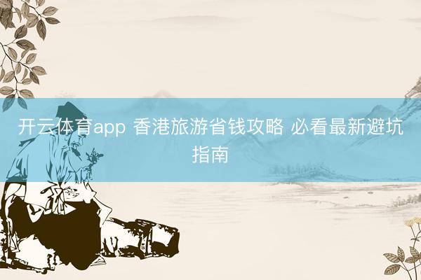开云体育app 香港旅游省钱攻略 必看最新避坑指南