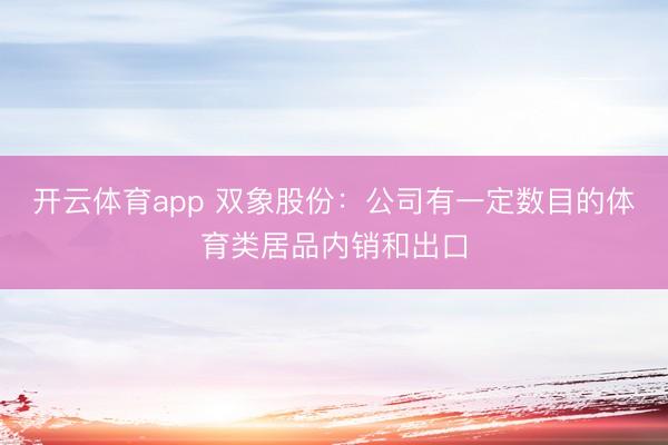 开云体育app 双象股份：公司有一定数目的体育类居品内销和出口