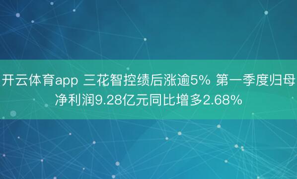 开云体育app 三花智控绩后涨逾5% 第一季度归母净利润9.28亿元同比增多2.68%