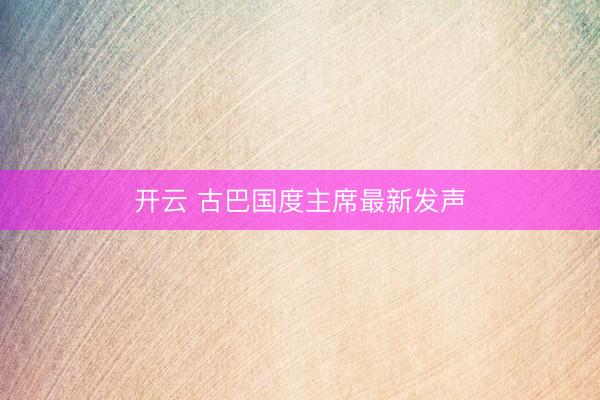 开云 古巴国度主席最新发声