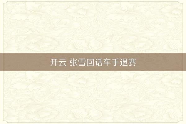 开云 张雪回话车手退赛