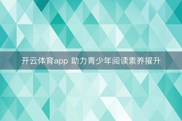 开云体育app 助力青少年阅读素养擢升