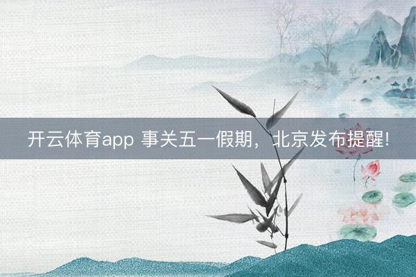 开云体育app 事关五一假期，北京发布提醒!